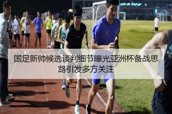 国足新帅候选谈判细节曝光亚洲杯备战思路引发多方关注（aiyouxi）